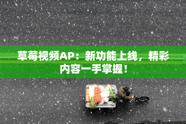 草莓视频AP：新功能上线，精彩内容一手掌握！