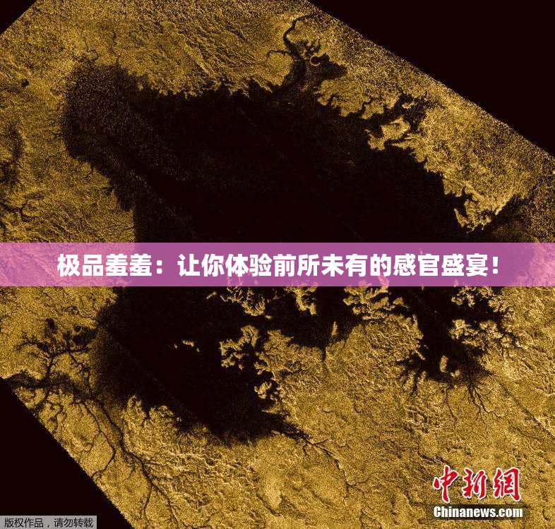 极品羞羞：让你体验前所未有的感官盛宴！