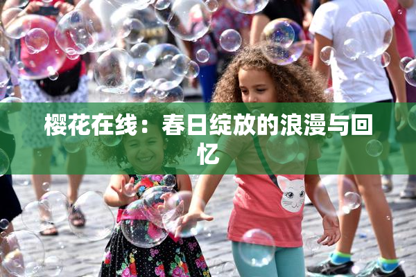 樱花在线：春日绽放的浪漫与回忆