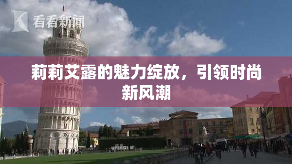 莉莉艾露的魅力绽放，引领时尚新风潮