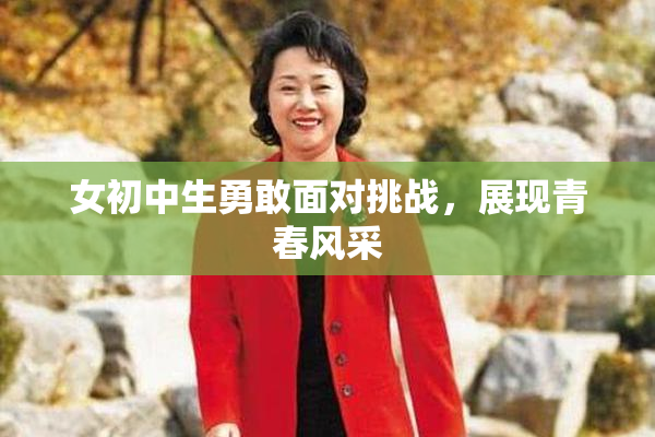 女初中生勇敢面对挑战，展现青春风采