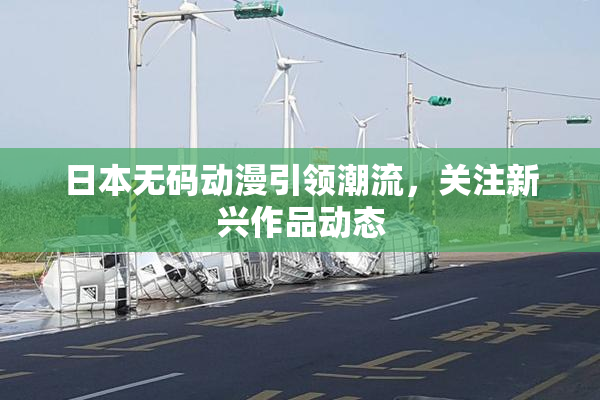 日本无码动漫引领潮流，关注新兴作品动态