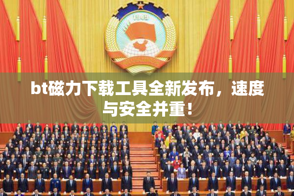 bt磁力下载工具全新发布，速度与安全并重！