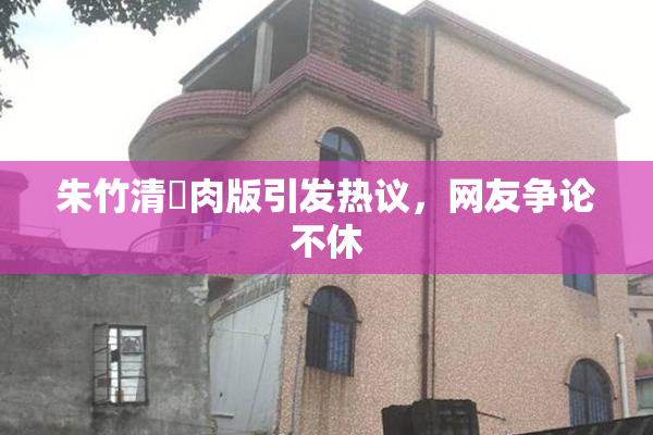 朱竹清婬肉版引发热议，网友争论不休