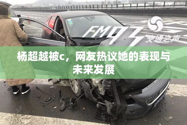 杨超越被c，网友热议她的表现与未来发展