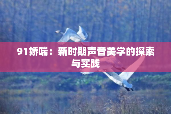 91娇喘：新时期声音美学的探索与实践