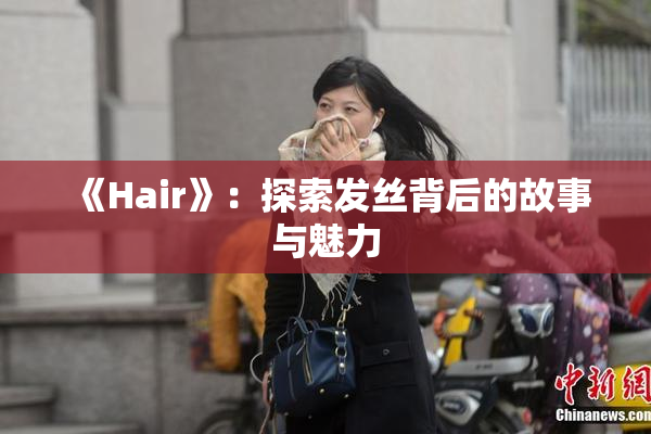 《Hair》：探索发丝背后的故事与魅力