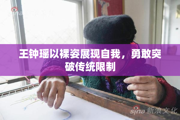王钟瑶以裸姿展现自我，勇敢突破传统限制