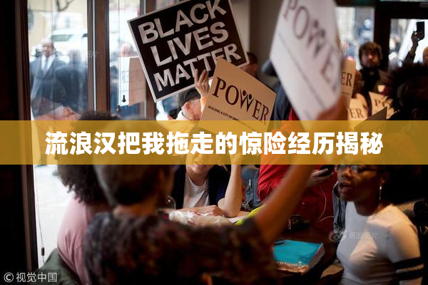 流浪汉把我拖走的惊险经历揭秘