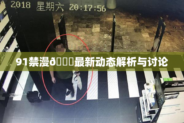 91禁漫🍆最新动态解析与讨论
