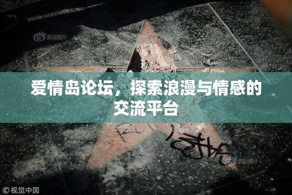 爱情岛论坛，探索浪漫与情感的交流平台