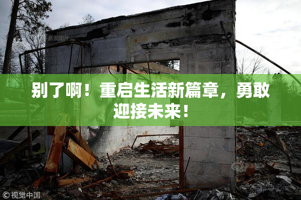 别了啊！重启生活新篇章，勇敢迎接未来！