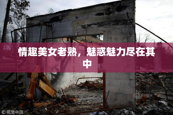 情趣美女老熟，魅惑魅力尽在其中