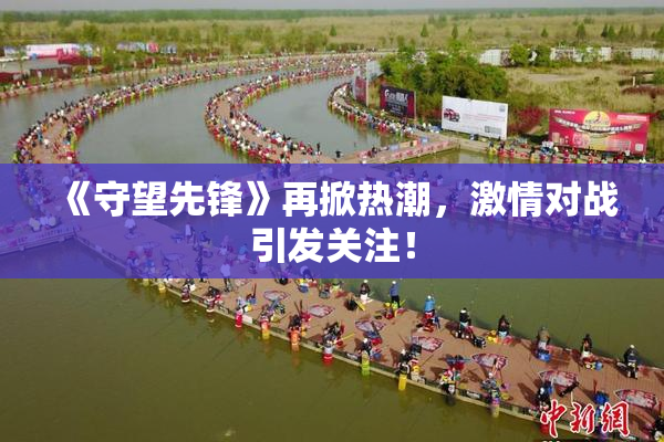 《守望先锋》再掀热潮，激情对战引发关注！
