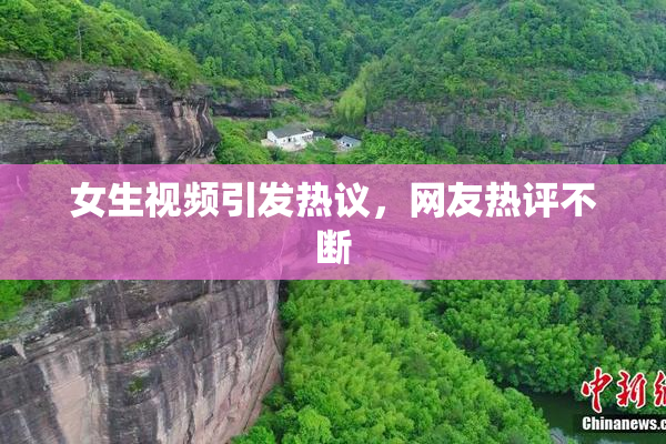 女生视频引发热议，网友热评不断
