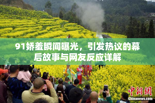 91娇羞瞬间曝光，引发热议的幕后故事与网友反应详解
