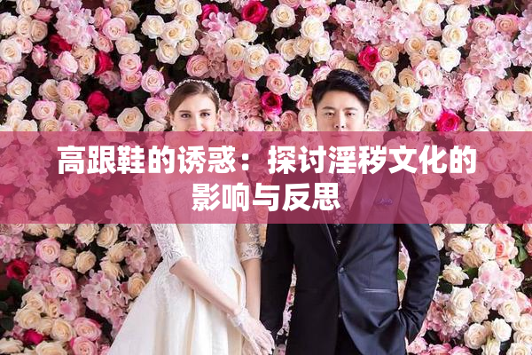 高跟鞋的诱惑：探讨淫秽文化的影响与反思