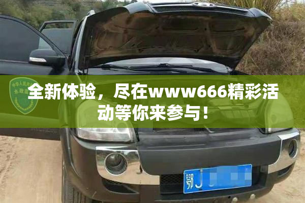 全新体验，尽在www666精彩活动等你来参与！