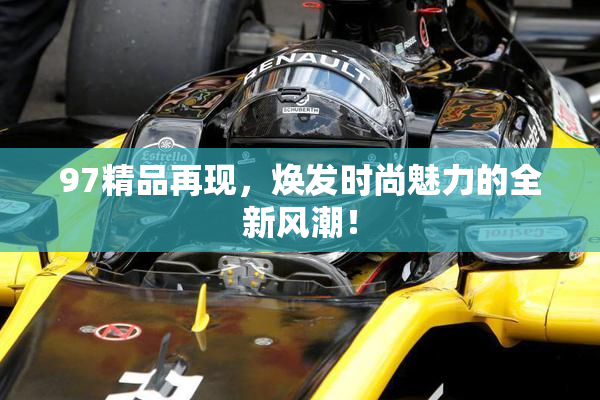 97精品再现，焕发时尚魅力的全新风潮！