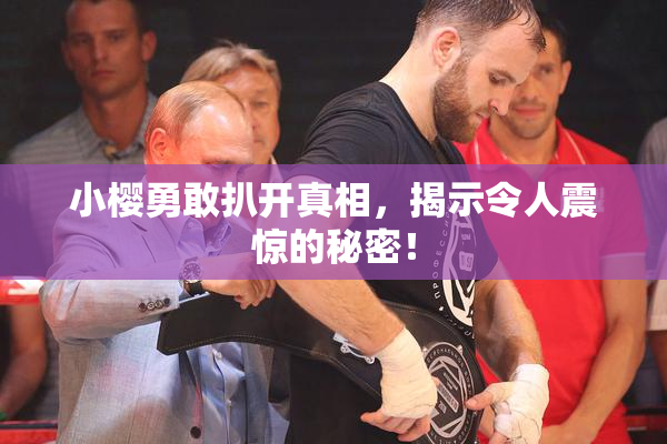 小樱勇敢扒开真相，揭示令人震惊的秘密！