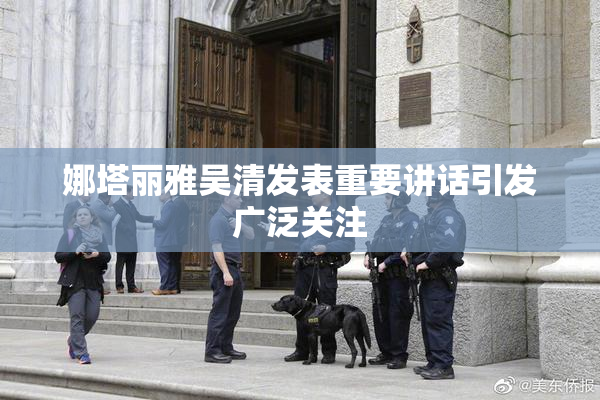 娜塔丽雅吴清发表重要讲话引发广泛关注