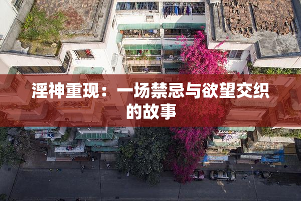 淫神重现：一场禁忌与欲望交织的故事