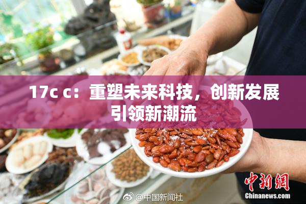 17c c：重塑未来科技，创新发展引领新潮流