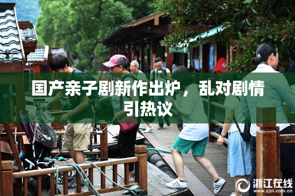 国产亲子剧新作出炉，乱对剧情引热议