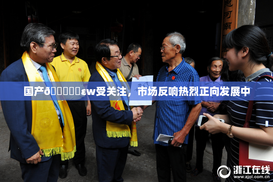 国产🔞❌‌εw受关注，市场反响热烈正向发展中