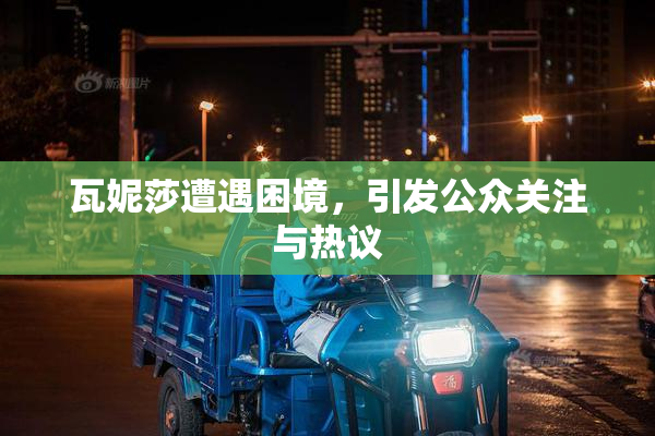 瓦妮莎遭遇困境，引发公众关注与热议