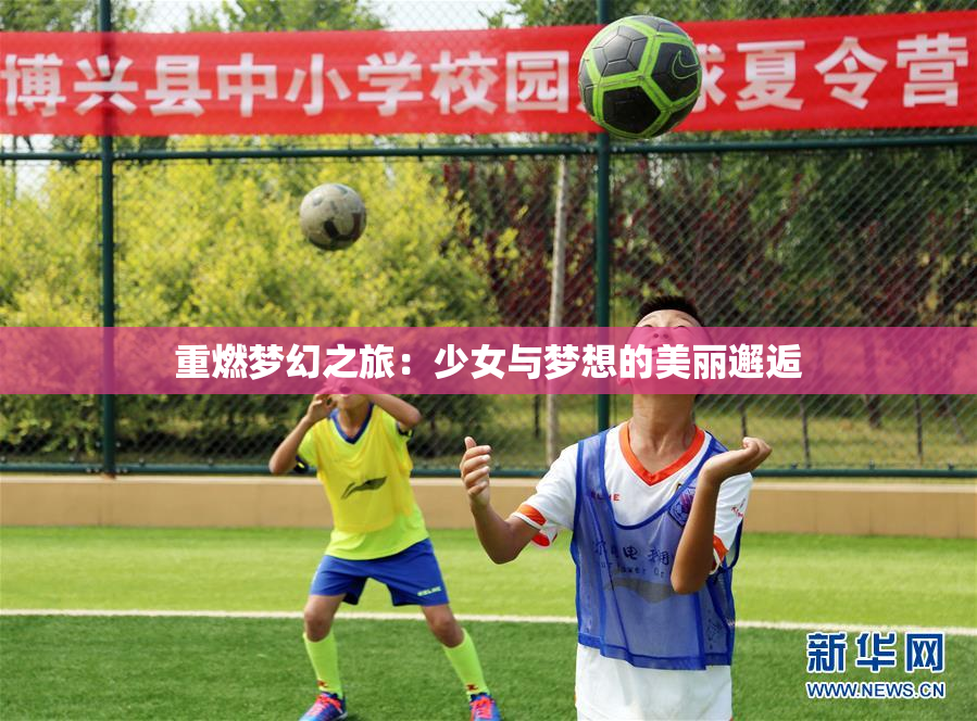重燃梦幻之旅：少女与梦想的美丽邂逅