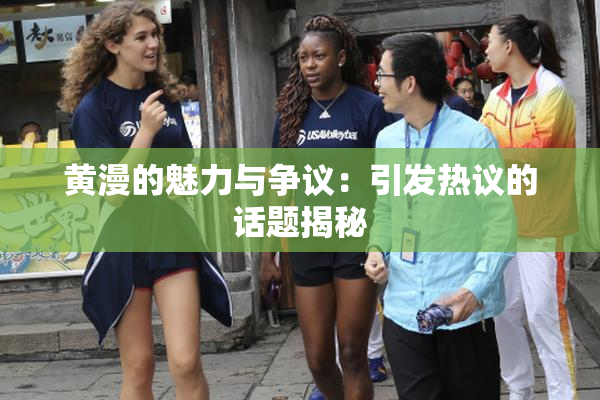 黄漫的魅力与争议：引发热议的话题揭秘