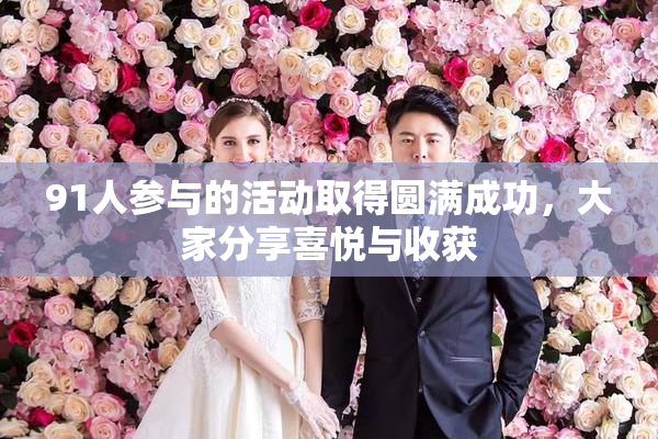 91人参与的活动取得圆满成功，大家分享喜悦与收获