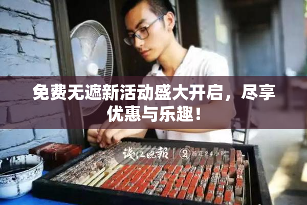 免费无遮新活动盛大开启，尽享优惠与乐趣！
