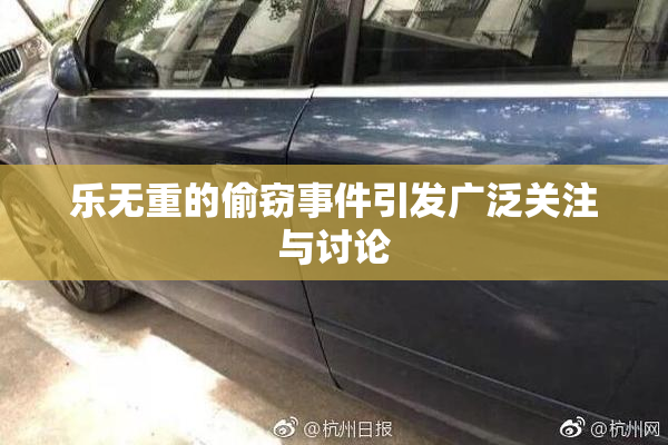 乐无重的偷窃事件引发广泛关注与讨论