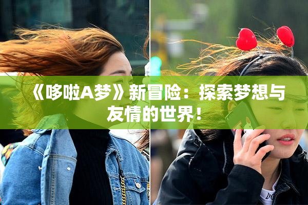 《哆啦A梦》新冒险：探索梦想与友情的世界！
