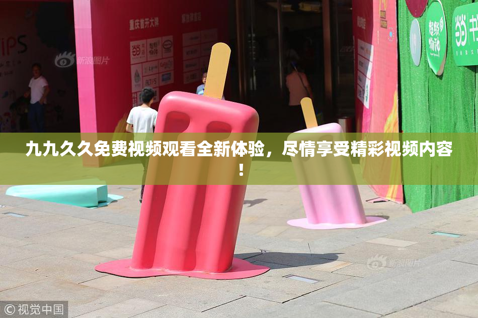 九九久久免费视频观看全新体验，尽情享受精彩视频内容！