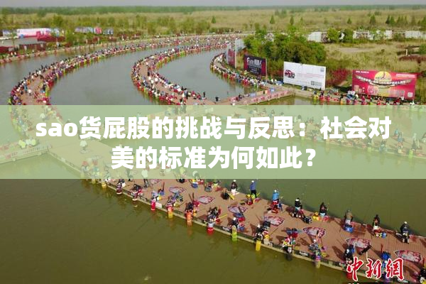 sao货屁股的挑战与反思：社会对美的标准为何如此？