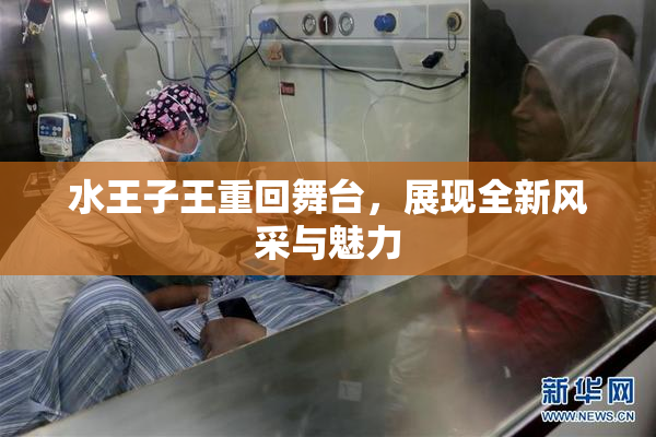 水王子王重回舞台，展现全新风采与魅力