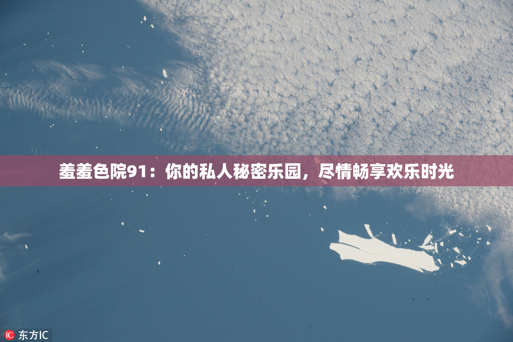 羞羞色院91：你的私人秘密乐园，尽情畅享欢乐时光