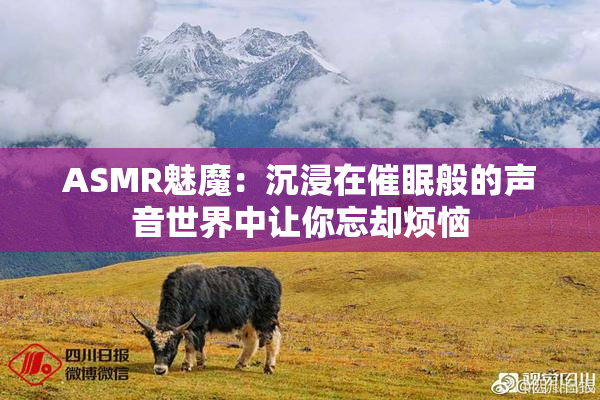 ASMR魅魔：沉浸在催眠般的声音世界中让你忘却烦恼