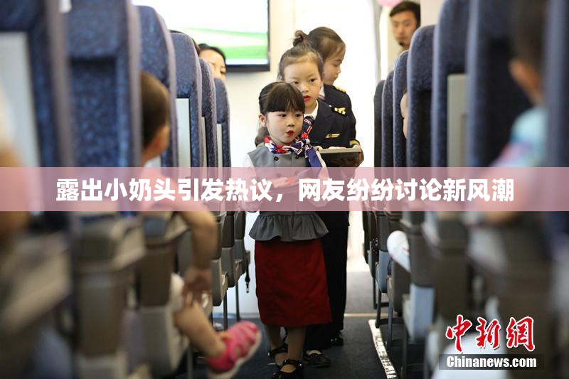 露出小奶头引发热议，网友纷纷讨论新风潮