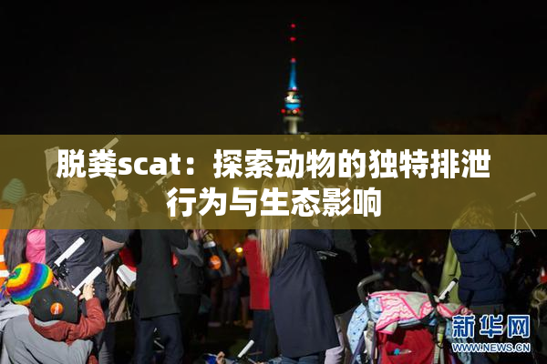 脱粪scat：探索动物的独特排泄行为与生态影响