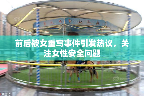 前后被女重写事件引发热议，关注女性安全问题