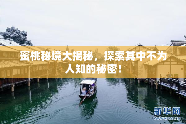蜜桃秘境大揭秘，探索其中不为人知的秘密！