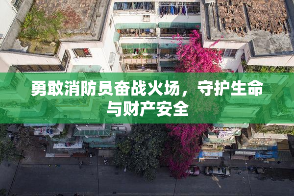 勇敢消防员奋战火场，守护生命与财产安全