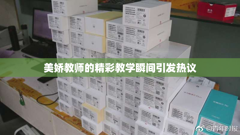 美娇教师的精彩教学瞬间引发热议