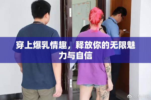 穿上爆乳情趣，释放你的无限魅力与自信