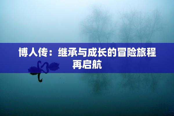 博人传：继承与成长的冒险旅程再启航