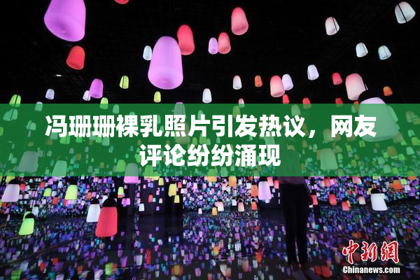 冯珊珊裸乳照片引发热议，网友评论纷纷涌现